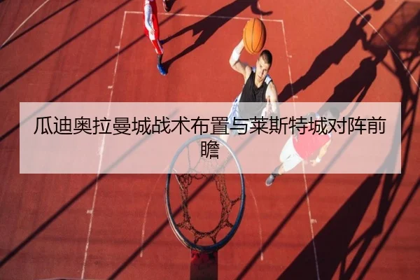 瓜迪奥拉曼城战术布置与莱斯特城对阵前瞻